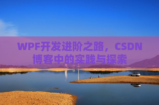 WPF开发进阶之路,CSDN博客中的实践与探索